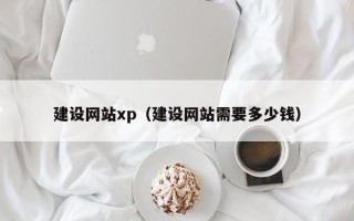 天津建设网站xp（建设网站需要多少钱）