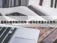 天津连线小程序制作软件（连线应用是什么软件）