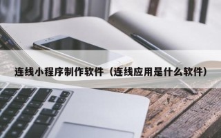 天津连线小程序制作软件（连线应用是什么软件）