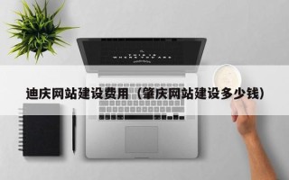 天津迪庆网站建设费用（肇庆网站建设多少钱）