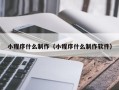 天津小程序什么制作（小程序什么制作软件）