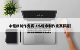 天津小程序制作竞赛（小程序制作竞赛样题）