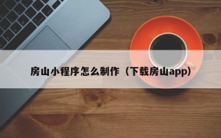 天津房山小程序怎么制作（下载房山app）