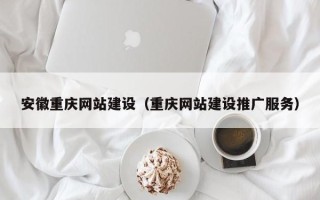 天津安徽重庆网站建设（重庆网站建设推广服务）