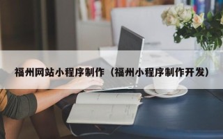 天津福州网站小程序制作（福州小程序制作开发）