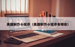 天津美图制作小程序（美图制作小程序有哪些）
