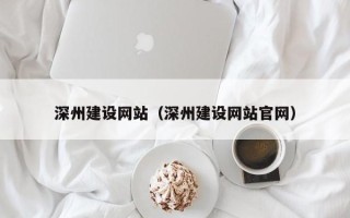 天津深州建设网站（深州建设网站官网）