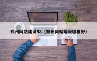 天津郑州网站建设58（郑州网站建设哪里好）