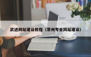 天津武进网站建设教程（常州专业网站建设）
