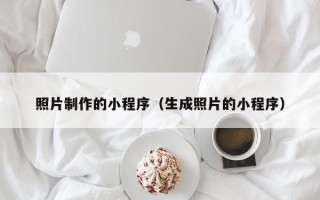 天津照片制作的小程序（生成照片的小程序）