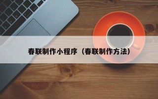 天津春联制作小程序（春联制作方法）