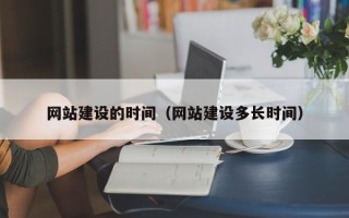 天津网站建设的时间（网站建设多长时间）