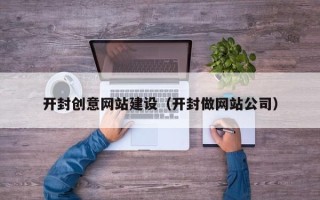 天津开封创意网站建设（开封做网站公司）